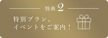 特典2 特別プラン、イベントをご案内！