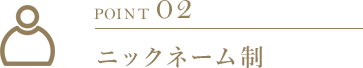 POINT 02 ニックネーム制