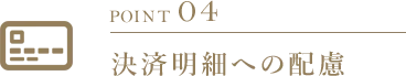 POINT 04 決済明細への配慮